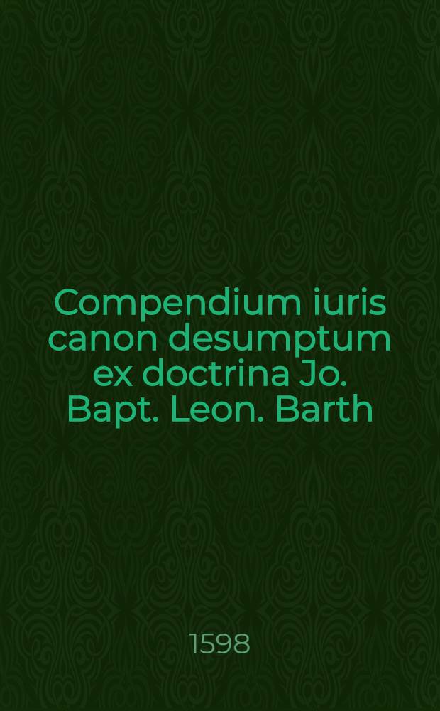 Compendium iuris canon desumptum ex doctrina Jo. Bapt. Leon. Barth