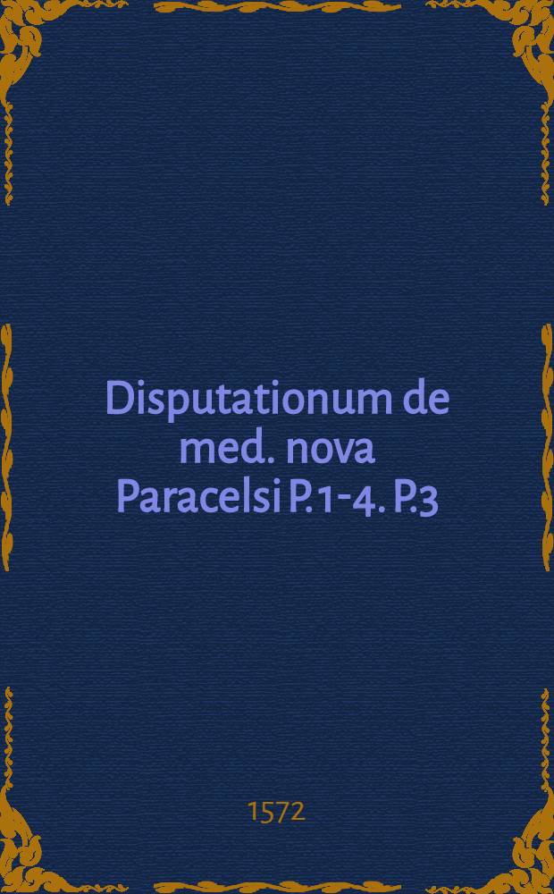 Disputationum de med. nova Paracelsi P. 1-4. P.3