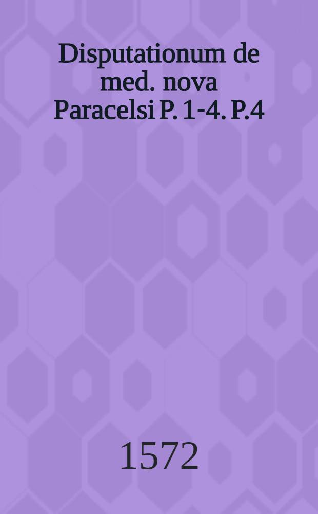 Disputationum de med. nova Paracelsi P. 1-4. P.4