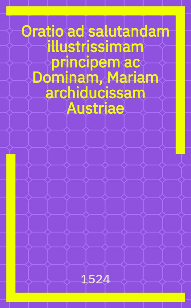 Oratio ad salutandam illustrissimam principem ac Dominam, Mariam archiducissam Austriae