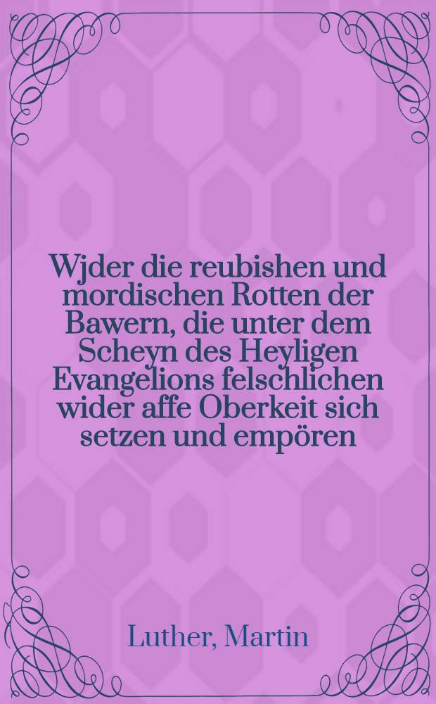 Wjder die reubishen und mordischen Rotten der Bawern, die unter dem Scheyn des Heyligen Evangelions felschlichen wider affe Oberkeit sich setzen und emp&ouml;ren : Antwort Johannis Coclei von Wendelstein