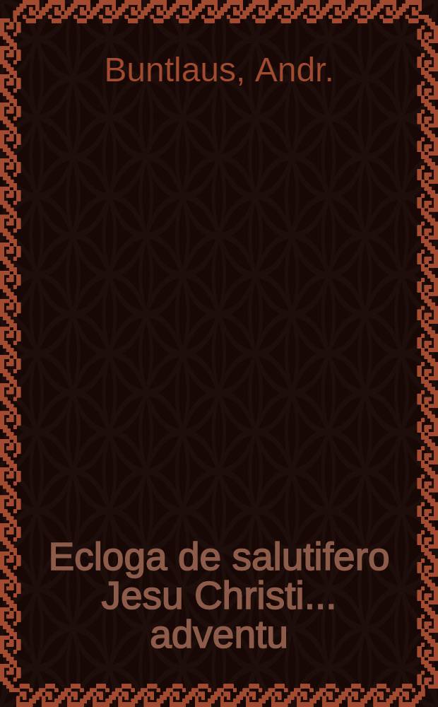 Ecloga de salutifero Jesu Christi ... adventu