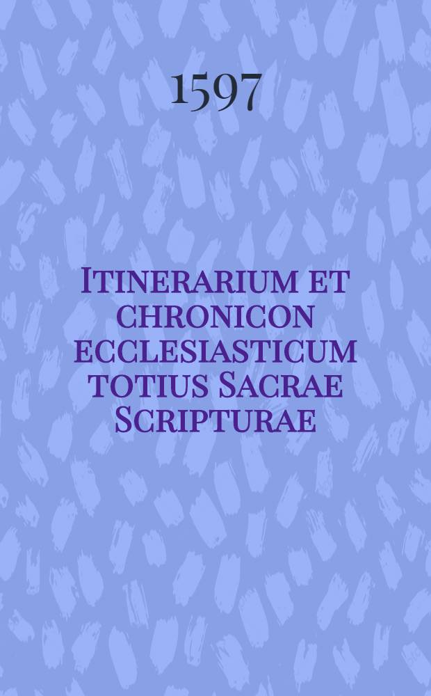 Itinerarium et chronicon ecclesiasticum totius Sacrae Scripturae; Accessit Tractatus in Josuam, libell. de ponderibus