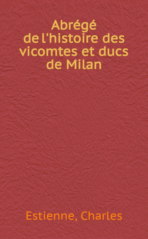 Abrégé de l'histoire des vicomtes et ducs de Milan