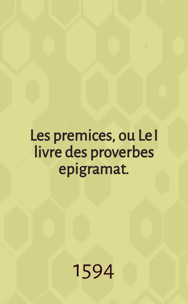 Les premices, ou Le I livre des proverbes epigramat.