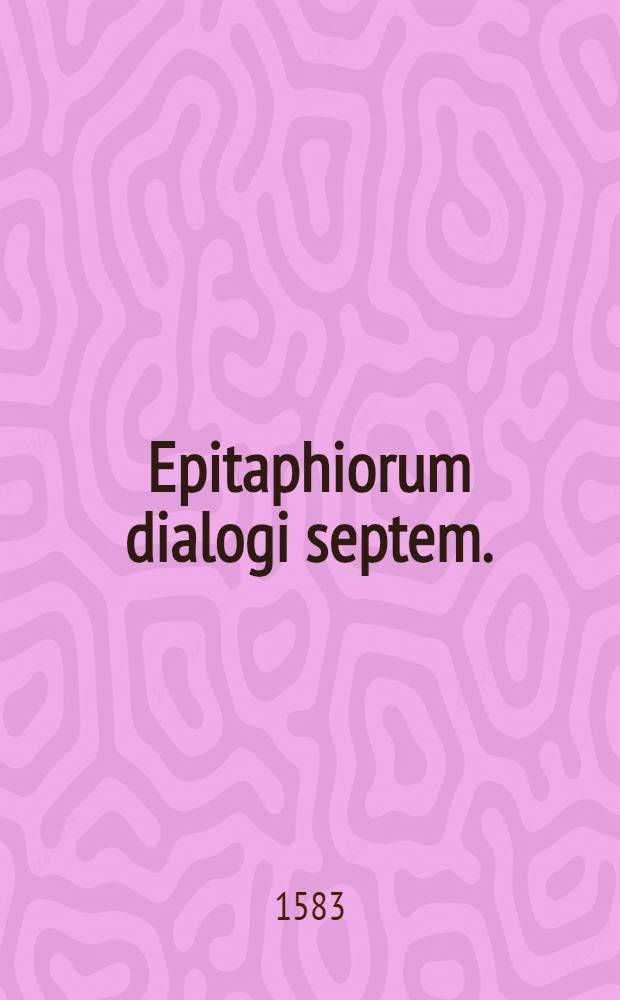 Epitaphiorum dialogi septem. : Ad illustriorem Tarvisii, civiumque memoriam