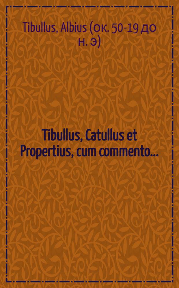 Tibullus, Catullus et Propertius, cum commento ...