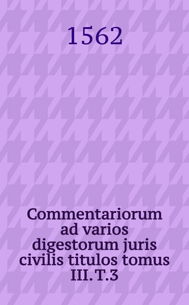 Commentariorum ad varios digestorum juris civilis titulos tomus III. T.3