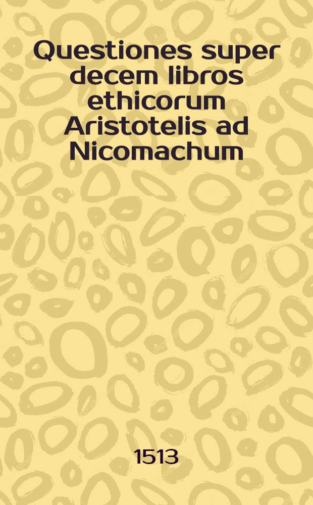 Questiones super decem libros ethicorum Aristotelis ad Nicomachum