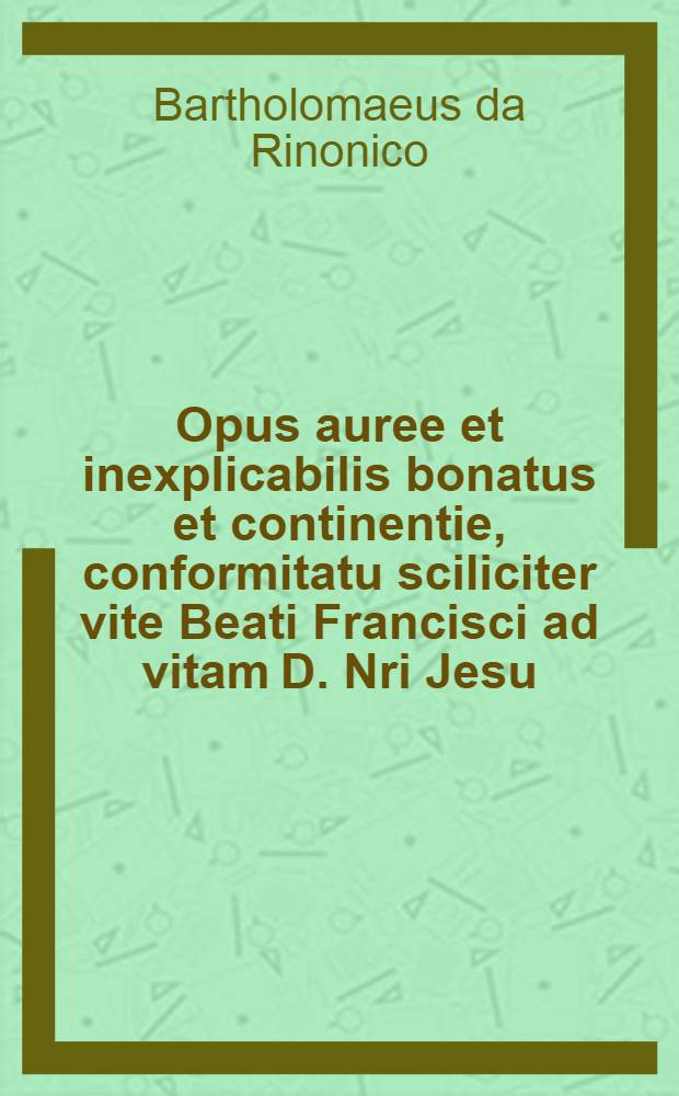 Opus auree et inexplicabilis bonatus et continentie, conformitatu sciliciter vite Beati Francisci ad vitam D. Nri Jesu