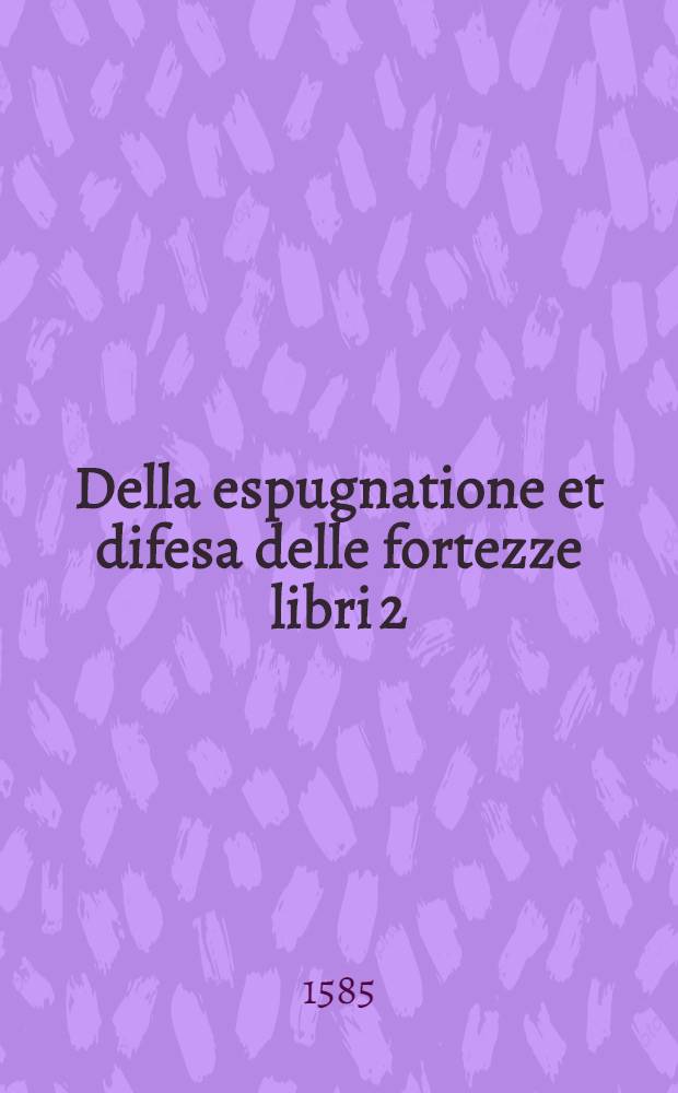 Della espugnatione et difesa delle fortezze libri 2