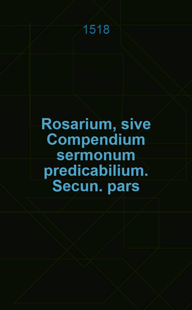 Rosarium, sive Compendium sermonum predicabilium. Secun. pars