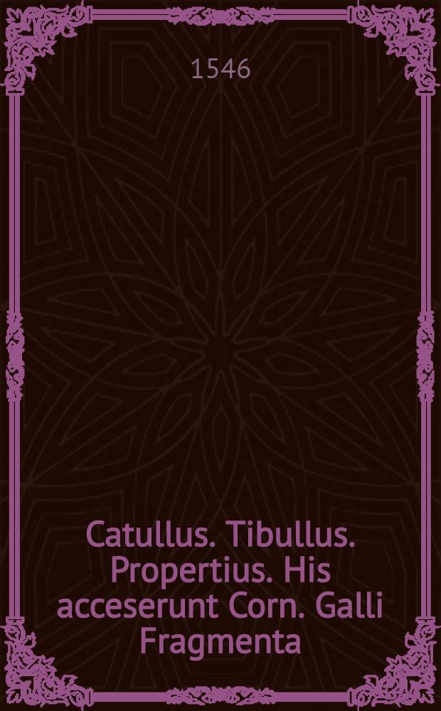 [Catullus. Tibullus. Propertius. His acceserunt Corn. Galli Fragmenta