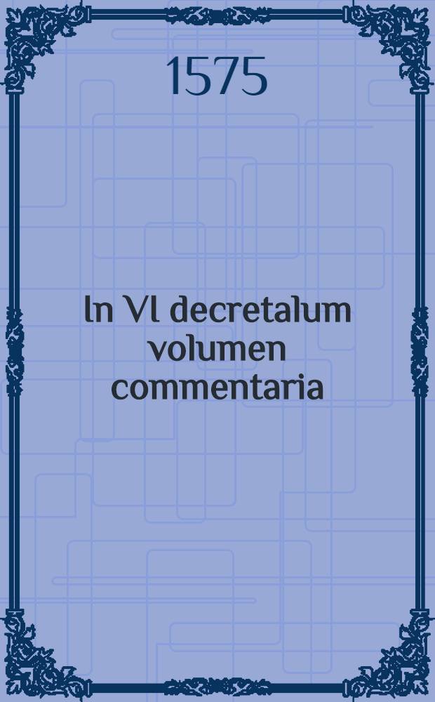 In VI decretalum volumen commentaria