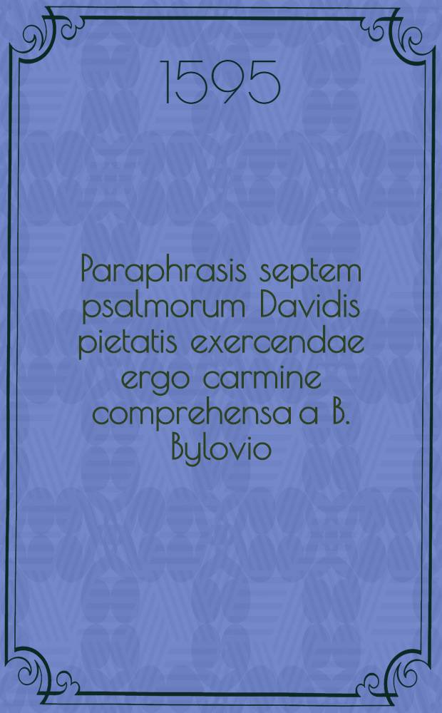 Paraphrasis septem psalmorum Davidis pietatis exercendae ergo carmine comprehensa a B. Bylovio