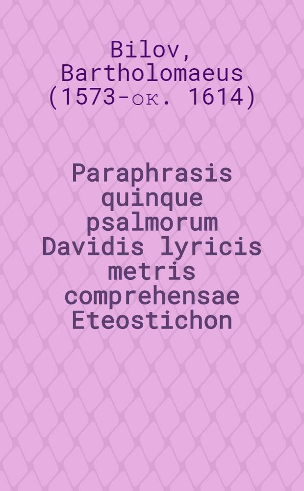Paraphrasis quinque psalmorum Davidis lyricis metris comprehensae Eteostichon