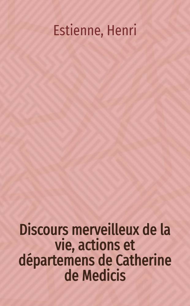 Discours merveilleux de la vie, actions et d&eacute;partemens de Catherine de Medicis