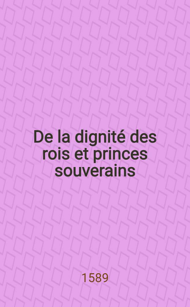 De la dignit&eacute; des rois et princes souverains