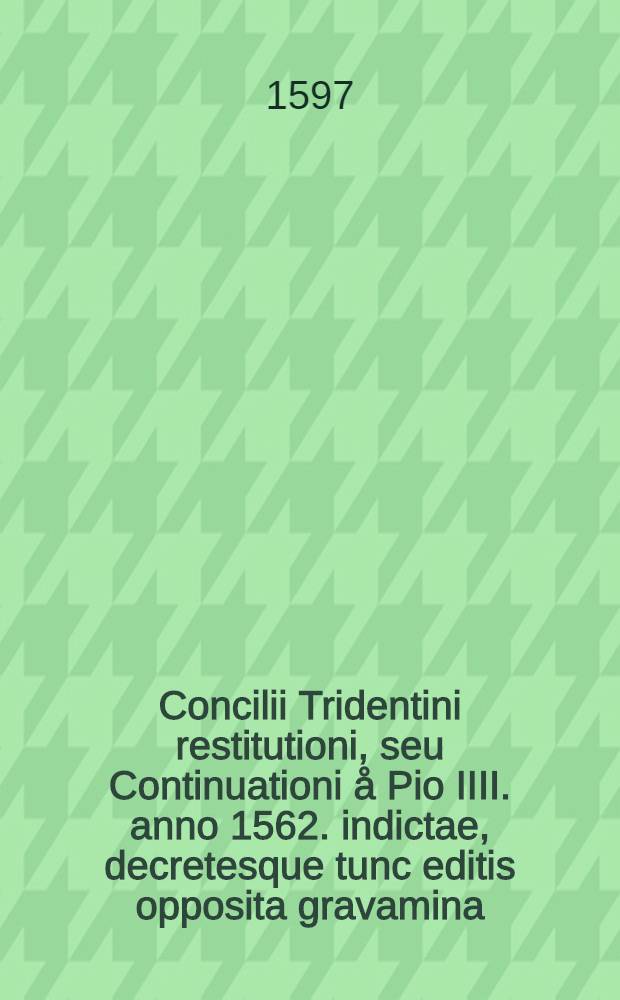 Concilii Tridentini restitutioni, seu Continuationi å Pio IIII. anno 1562. indictae, decretesque tunc editis opposita gravamina