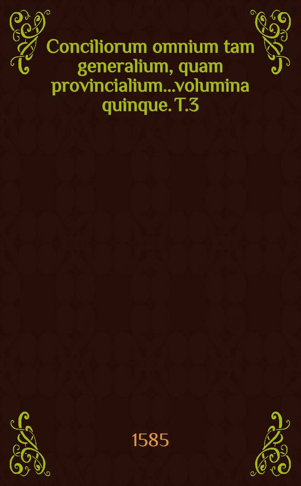 Conciliorum omnium tam generalium, quam provincialium...volumina quinque. T.3