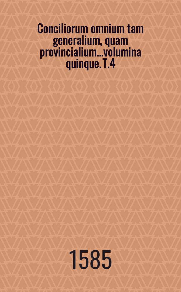 Conciliorum omnium tam generalium, quam provincialium...volumina quinque. T.4