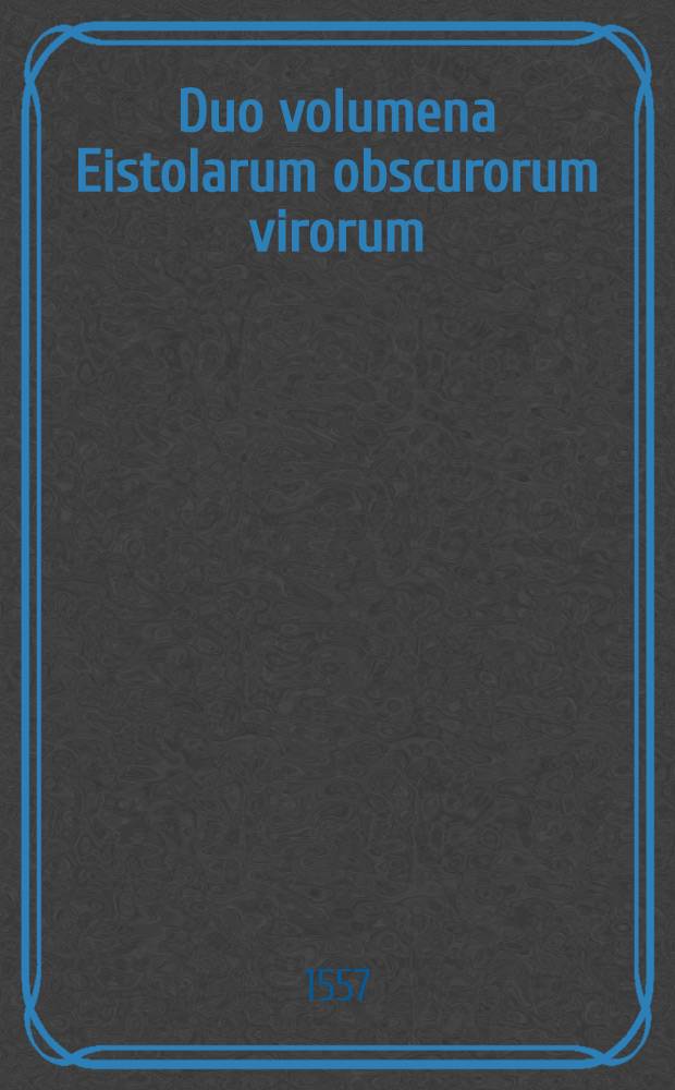 Duo volumena Eistolarum obscurorum virorum