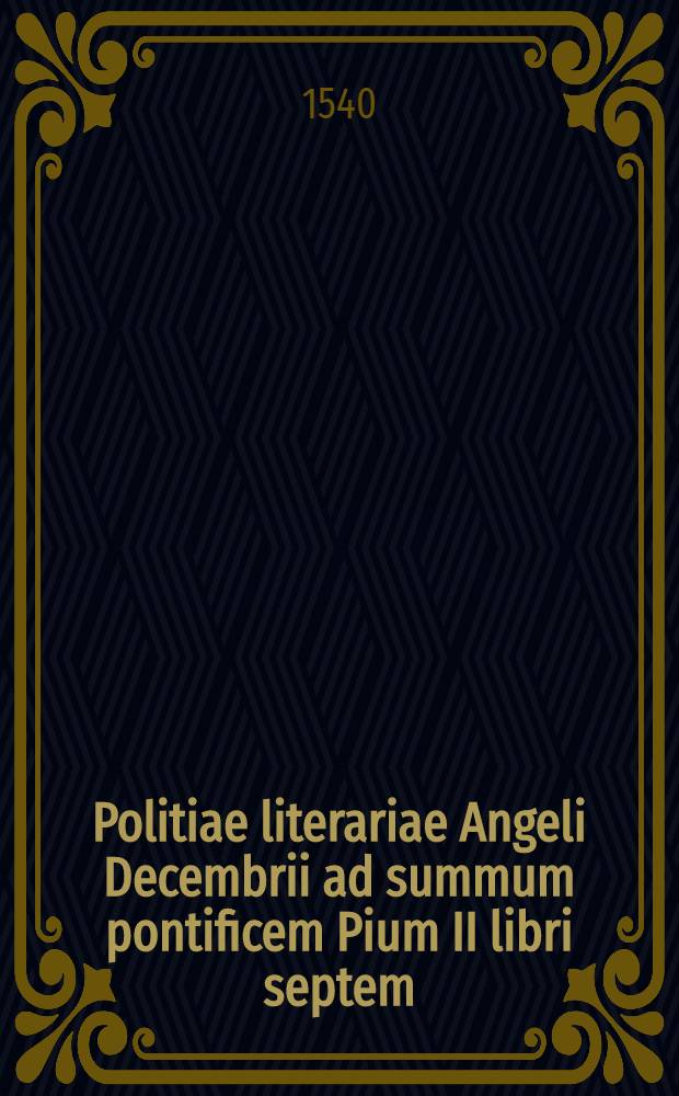 Politiae literariae Angeli Decembrii ad summum pontificem Pium II libri septem