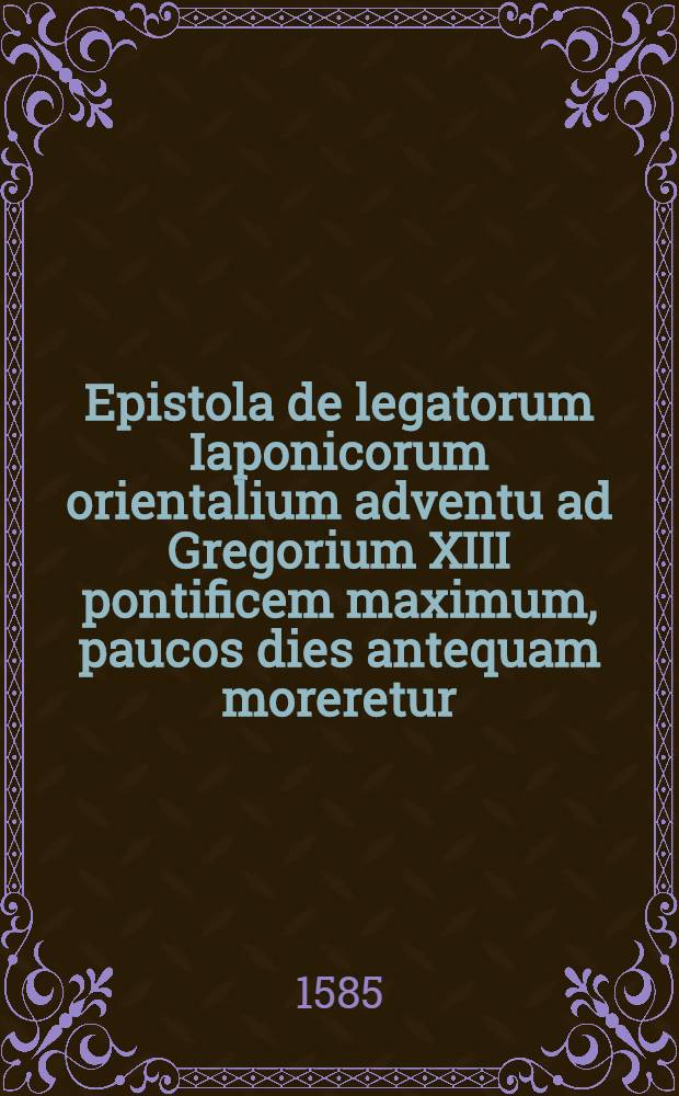 Epistola de legatorum Iaponicorum orientalium adventu ad Gregorium XIII pontificem maximum, paucos dies antequam moreretur