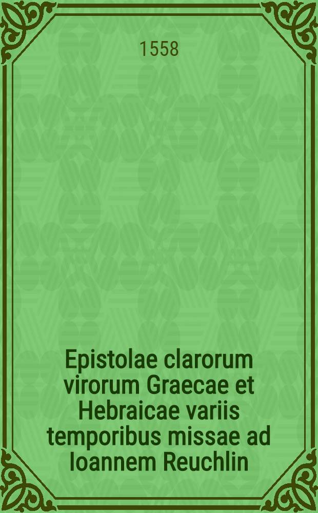 Epistolae clarorum virorum Graecae et Hebraicae variis temporibus missae ad Ioannem Reuchlin