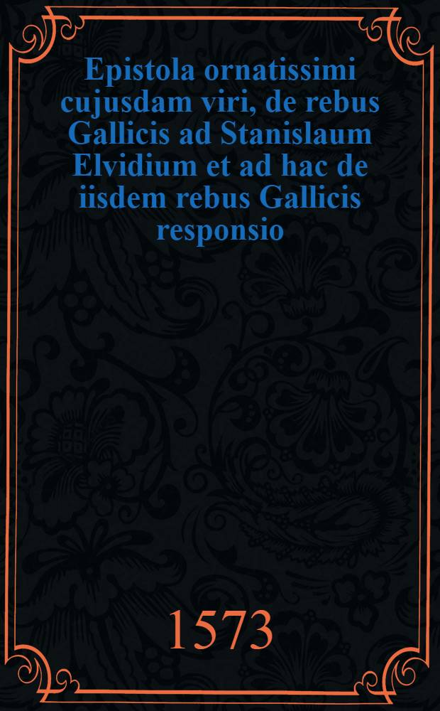 Epistola ornatissimi cujusdam viri, de rebus Gallicis ad Stanislaum Elvidium et ad hac de iisdem rebus Gallicis responsio