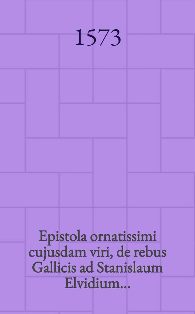 Epistola ornatissimi cujusdam viri, de rebus Gallicis ad Stanislaum Elvidium ...