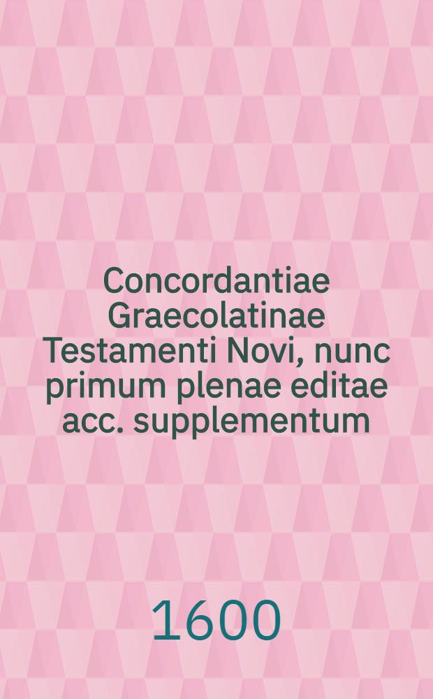 Concordantiae Graecolatinae Testamenti Novi, nunc primum plenae editae acc. supplementum