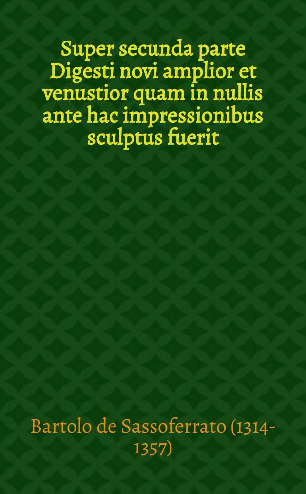 Super secunda parte Digesti novi amplior et venustior quam in nullis ante hac impressionibus sculptus fuerit