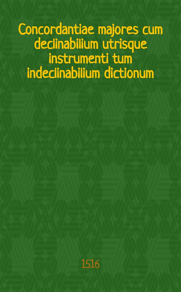 Concordantiae majores cum declinabilium utrisque instrumenti tum indeclinabilium dictionum