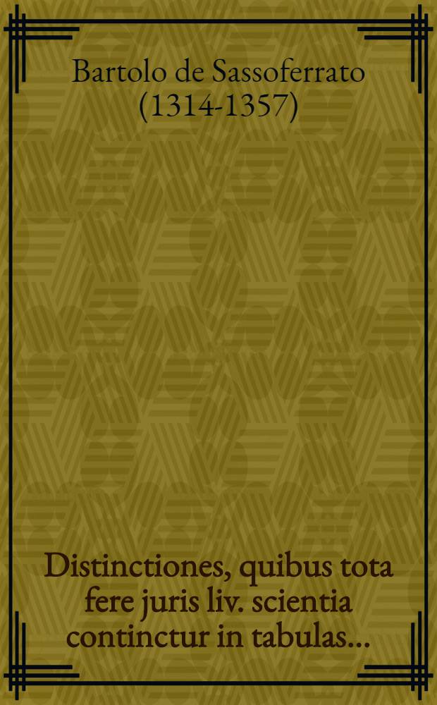 Distinctiones, quibus tota fere juris liv. scientia continctur in tabulas...
