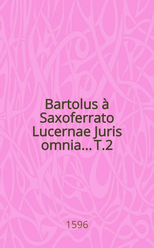 Bartolus à Saxoferrato Lucernae Juris omnia... T.2