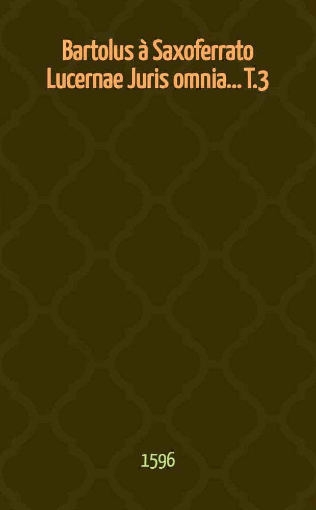 Bartolus à Saxoferrato Lucernae Juris omnia... T.3