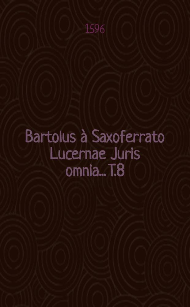 Bartolus à Saxoferrato Lucernae Juris omnia... T.8