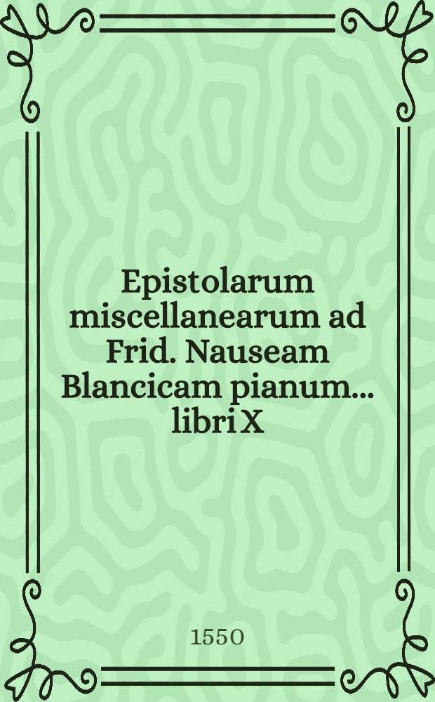 Epistolarum miscellanearum ad Frid. Nauseam Blancicam pianum ... libri X
