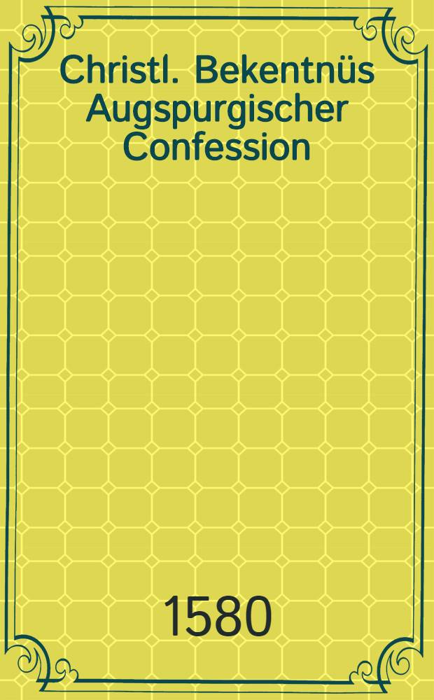 Christl. Bekentn&uuml;s [Augspurgischer Confession]