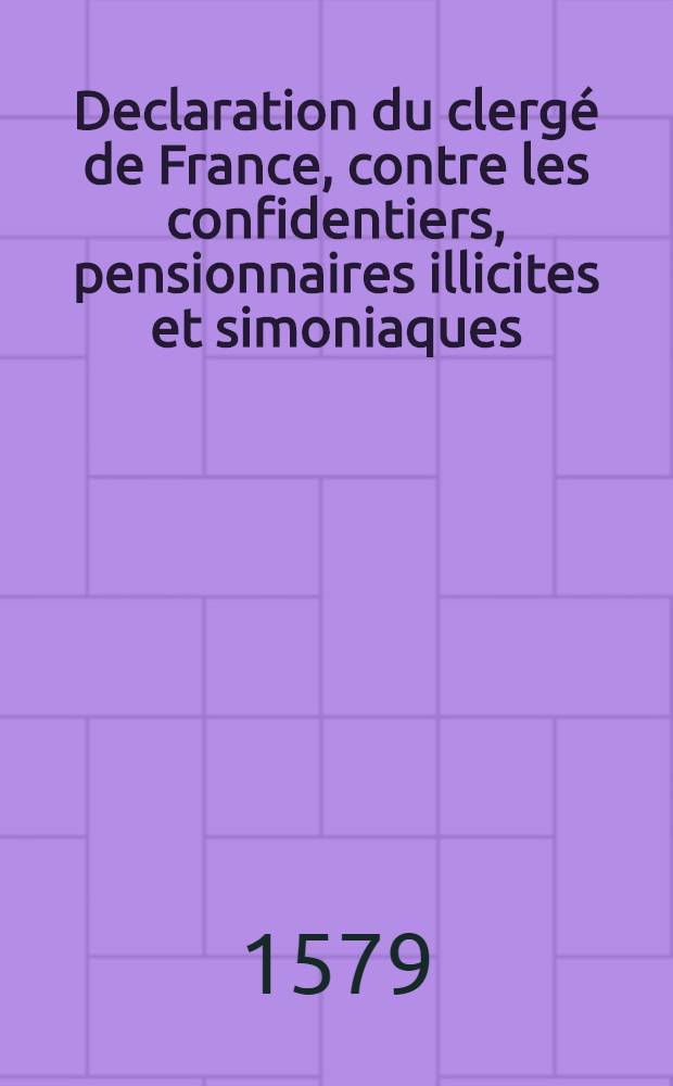 Declaration du clergé de France, contre les confidentiers, pensionnaires illicites et simoniaques