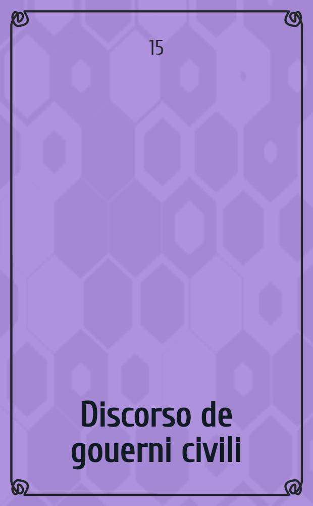 Discorso de gouerni civili; XV discorsi di Bartolomeo Cavalcanti; Discorso dell'eccelenza delle republiche