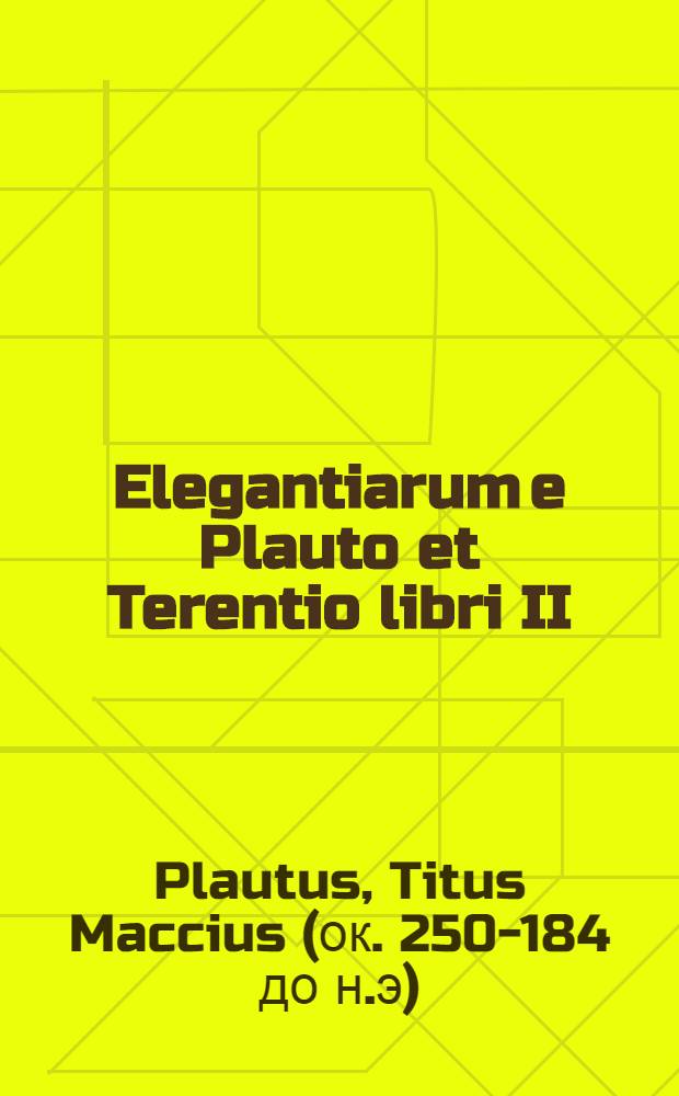 Elegantiarum e Plauto et Terentio libri II