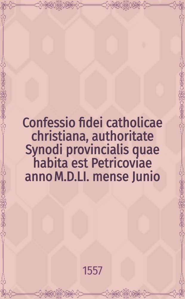Confessio fidei catholicae christiana, authoritate Synodi provincialis quae habita est Petricoviae anno M.D.LI. mense Junio