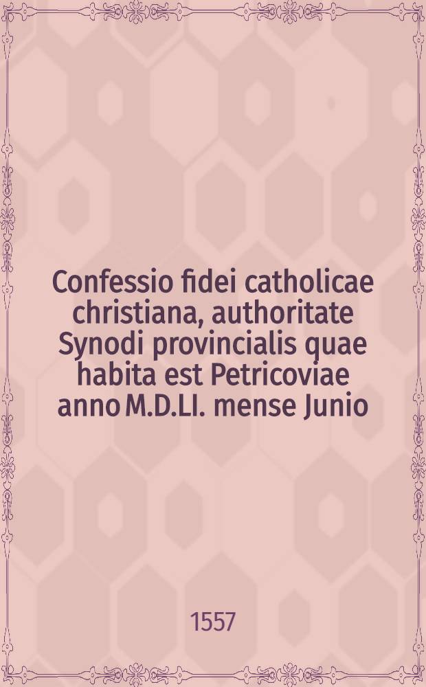 Confessio fidei catholicae christiana, authoritate Synodi provincialis quae habita est Petricoviae anno M.D.LI. mense Junio