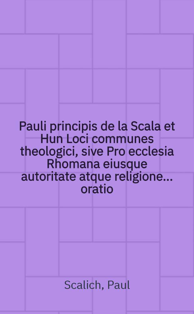 Pauli principis de la Scala et Hun Loci communes theologici, sive Pro ecclesia Rhomana eiusque autoritate atque religione ... oratio