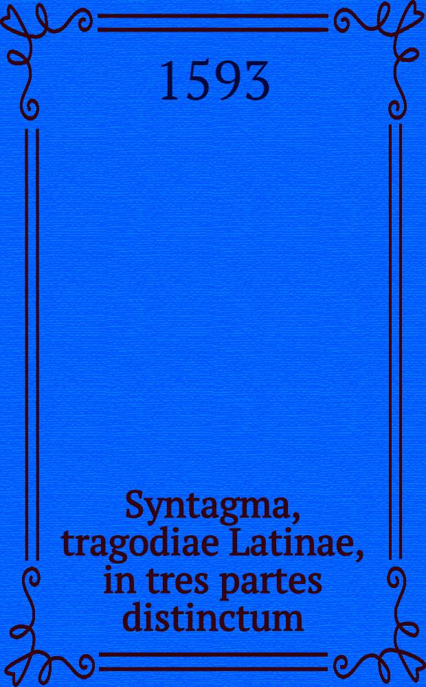 ... Syntagma, tragodiae Latinae, in tres partes distinctum