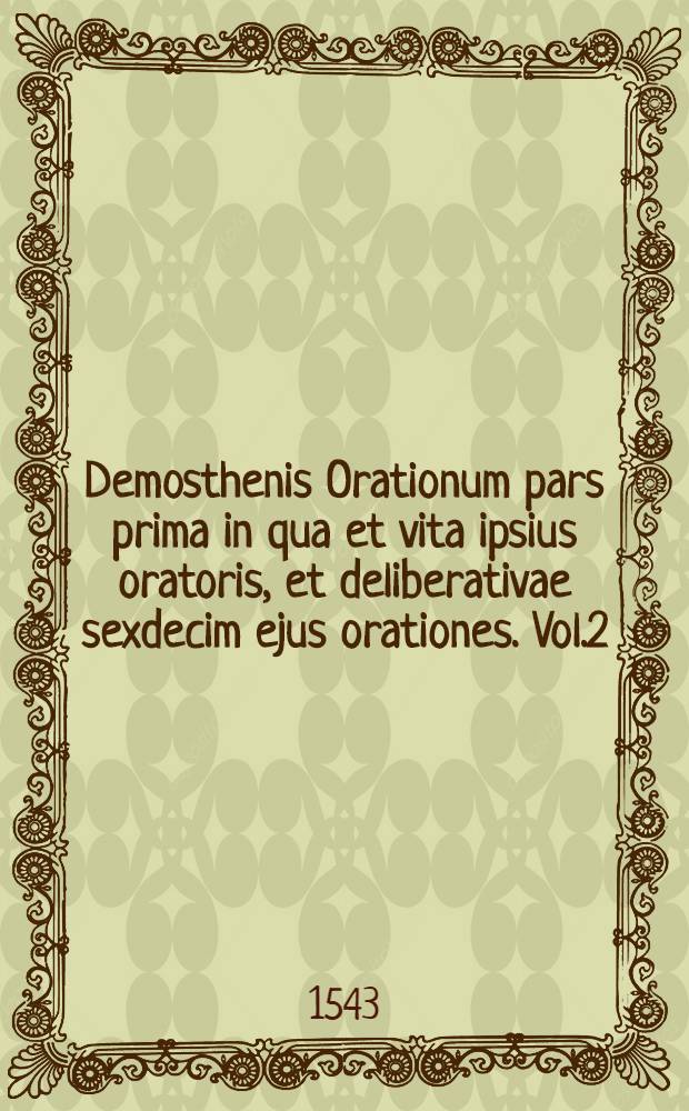 Demosthenis Orationum pars prima in qua et vita ipsius oratoris, et deliberativae sexdecim ejus orationes. Vol.2