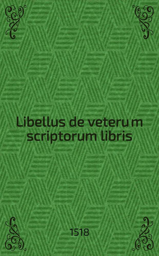 Libellus de veteru[m] scriptorum libris