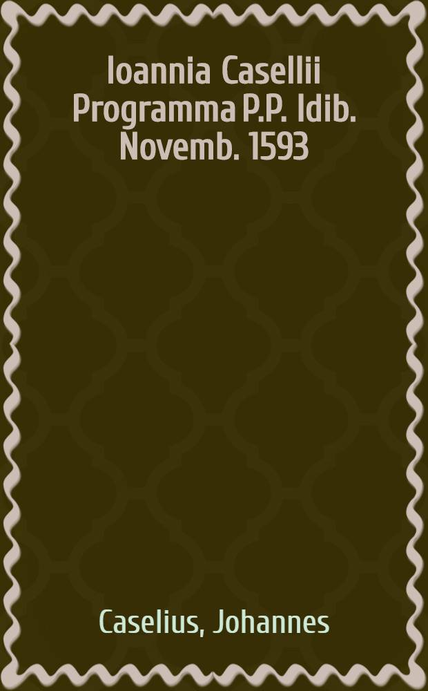 Ioannia Casellii Programma P.P. Idib. Novemb. 1593; Eiusdem Commentatio: cum plaerique se à litteris, & per eas ad certum vitae genus, sive aliam professionem applicent, quibus litteris, tamquam necessarijs adminiculis illorum cuique ad finem suumopus esse videatur